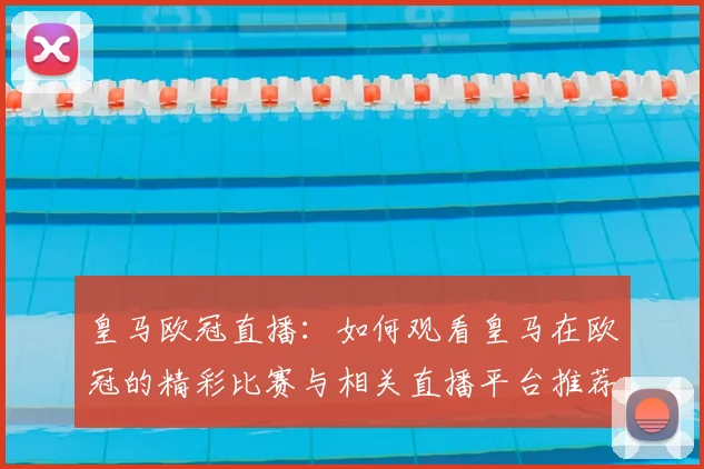 皇马欧冠直播:如何观看皇马在欧冠的精彩比赛与相关直播平台推荐