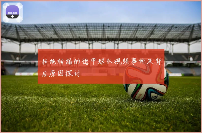 拒绝转播的德甲球队视频事件及背后原因探讨