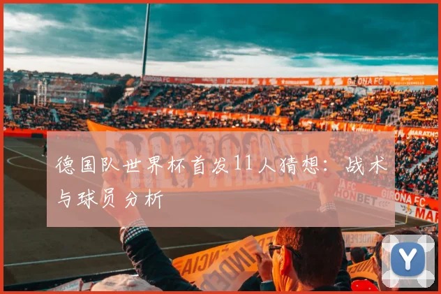 德国队世界杯首发11人猜想：战术与球员分析