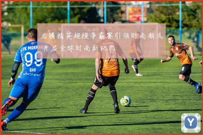 龙腾精英超模争霸赛引领时尚潮流 开启全球时尚新纪元