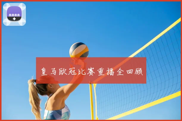 皇马欧冠比赛重播全回顾