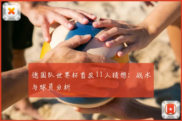 德国队世界杯首发11人猜想：战术与球员分析